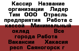 Кассир › Название организации ­ Лидер Тим, ООО › Отрасль предприятия ­ Работа с кассой › Минимальный оклад ­ 20 000 - Все города Работа » Вакансии   . Хакасия респ.,Саяногорск г.